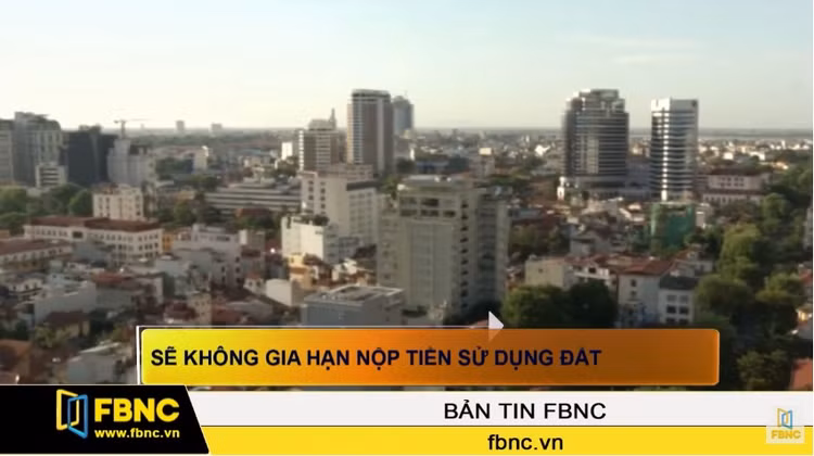 Sẽ không gia hạn nộp tiền sử dụng đất