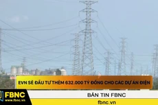 EVN sẽ đầu tư thêm 632.000 tỷ đồng cho các dự án điện