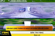 Sân bay Long Thành có nguy cơ chậm tiến độ 5 năm
